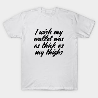 I Wish My Wallet Was As Thick As My Thighs T-shirt T-Shirt